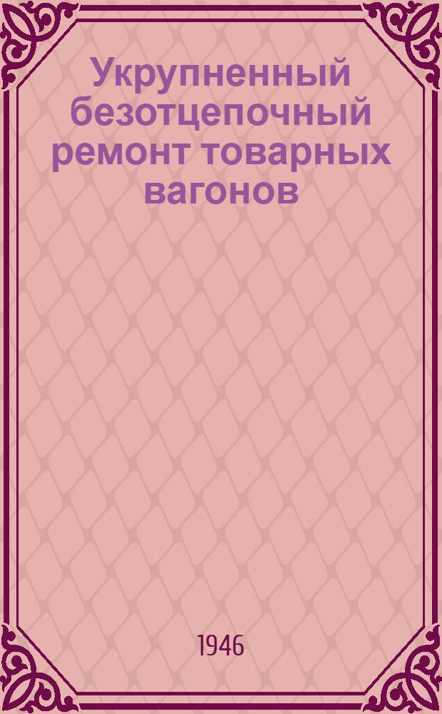 Укрупненный безотцепочный ремонт товарных вагонов : Опыт работы вагонного мастера пункта техн. осмотра станции Инская Томской ж. д. П.К. Ермизина