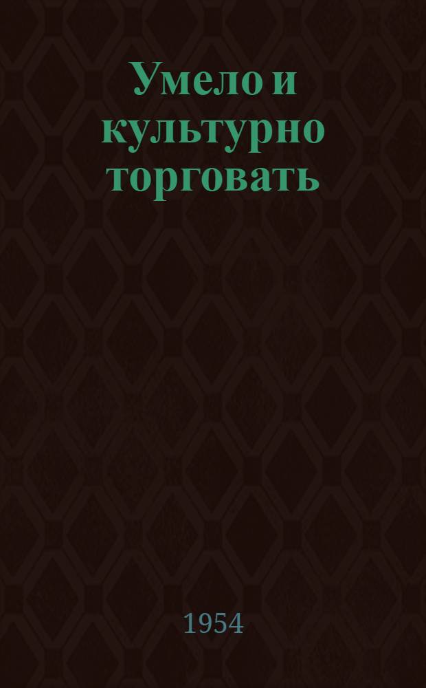 Умело и культурно торговать : из опыта работы промтоварного магазина № 46 "Ростекстильшвейторга"