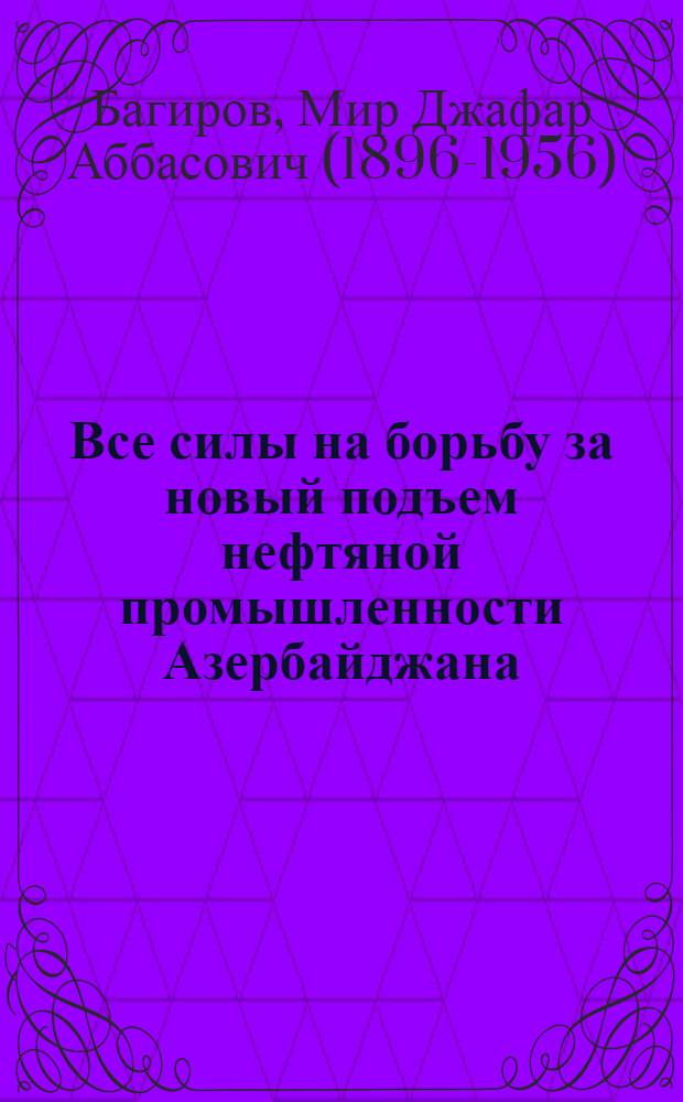 Все силы на борьбу за новый подъем нефтяной промышленности Азербайджана : Речь на Собрании актива работников нефт. пром-сти Азербайджана 14 апр. 1950 г