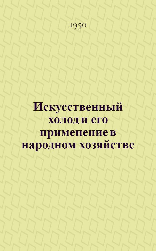 Искусственный холод и его применение в народном хозяйстве : Стенограмма публичной лекции, прочит. в Центр. лектории О-ва в Москве