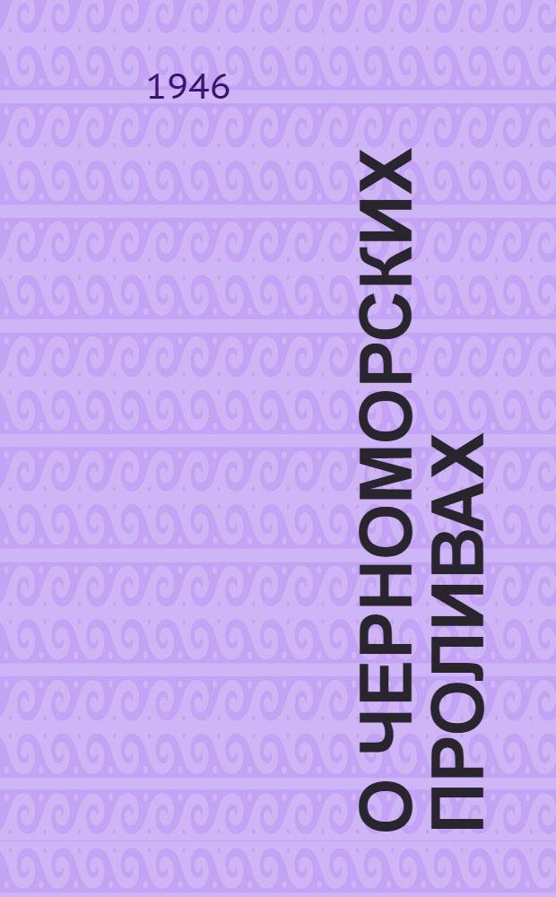 О черноморских проливах : (Из истории вопроса) : Стенограмма публ. лекции, прочит. 18-го окт. 1946 г. в Доме инженера и техника в Москве