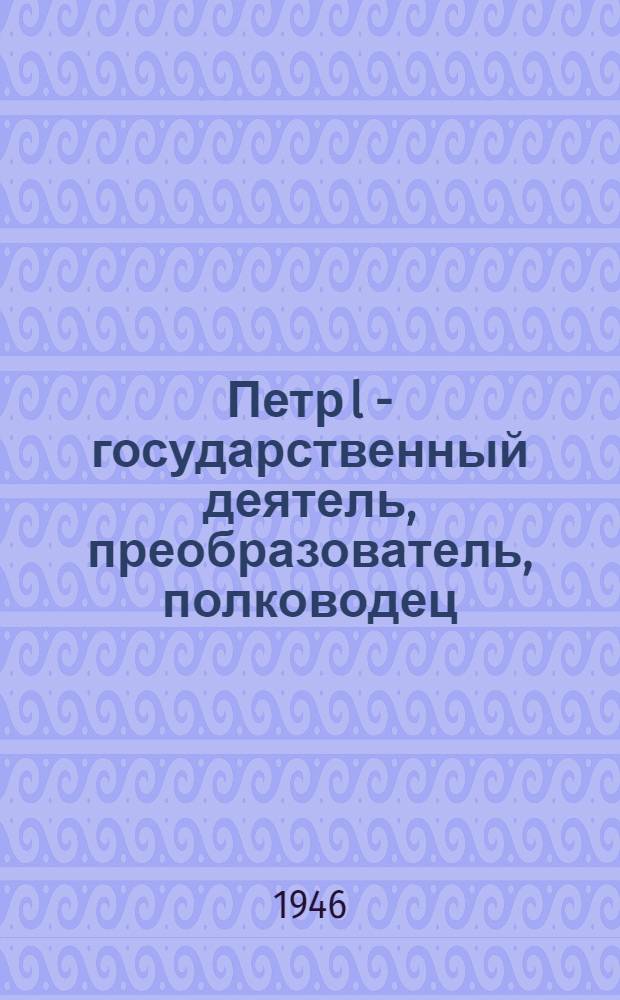 Петр l - государственный деятель, преобразователь, полководец