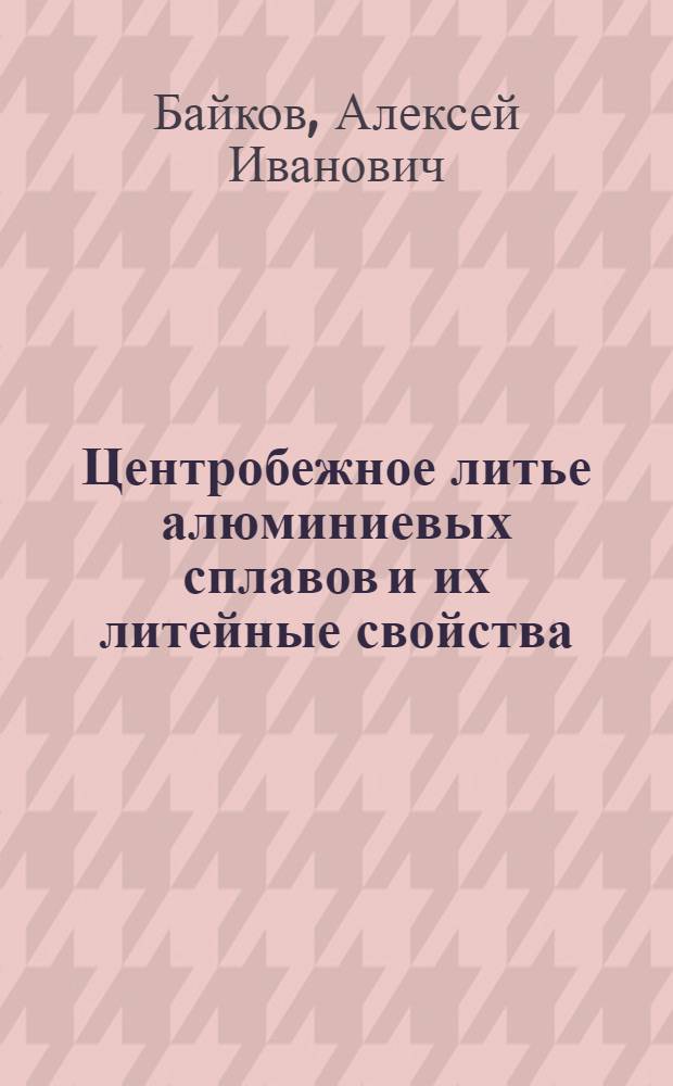 Центробежное литье алюминиевых сплавов и их литейные свойства