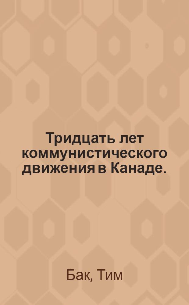 Тридцать лет коммунистического движения в Канаде. (1922-1952) : Пер. с англ