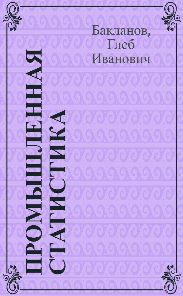 Промышленная статистика : Учеб. пособие для бухгалтеров, ст. и гл. бухгалтеров пром. предприятий