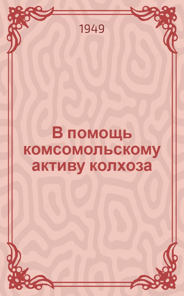 В помощь комсомольскому активу колхоза : Сборник статей