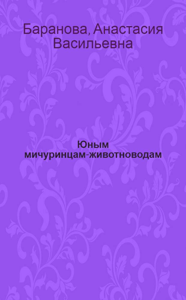 Юным мичуринцам-животноводам : Для сред и ст. возраста