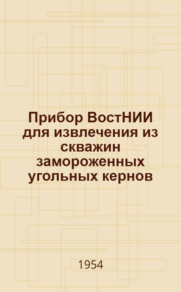 Прибор ВостНИИ для извлечения из скважин замороженных угольных кернов