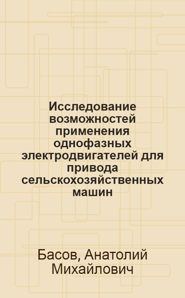 Исследование возможностей применения однофазных электродвигателей для привода сельскохозяйственных машин : Автореферат по дис. на соискание учен. степени кандидата техн. наук