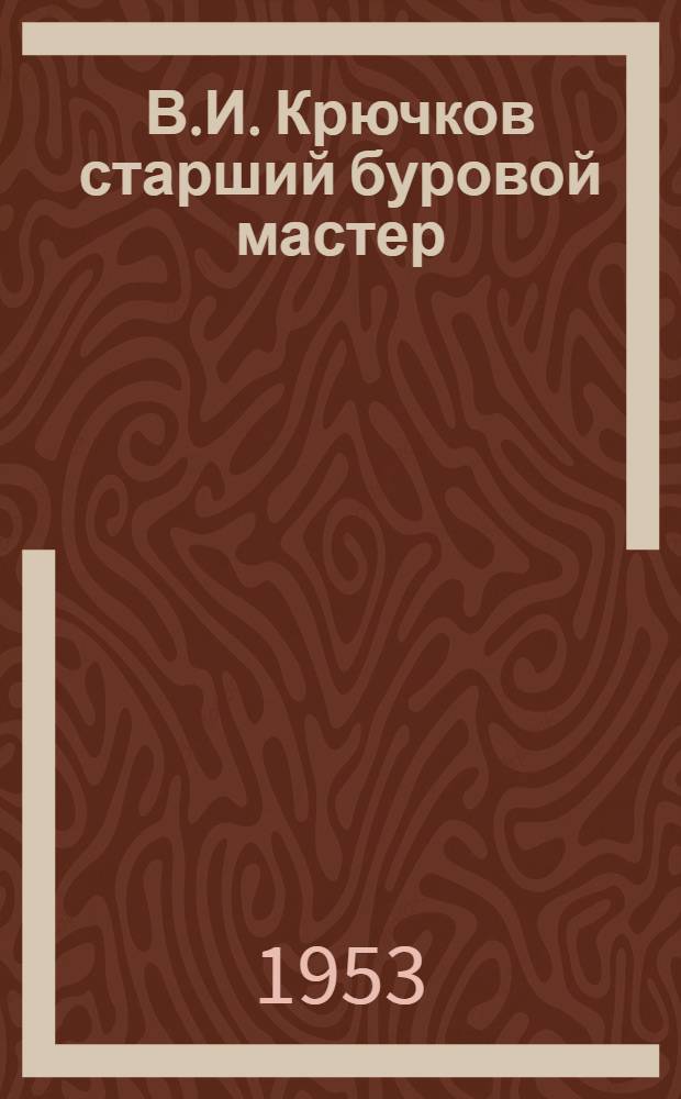 В.И. Крючков старший буровой мастер : Трест "Ворошиловградуглегеология"