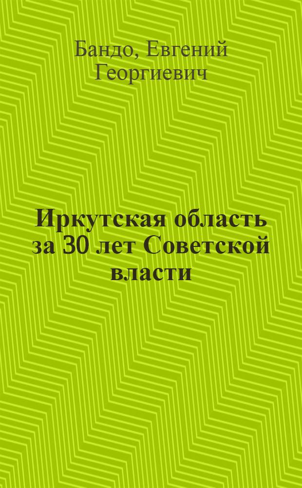 Иркутская область за 30 лет Советской власти : (Беседы пропагандиста)