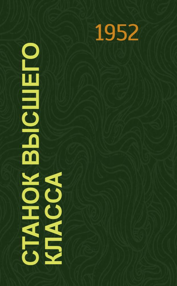 Станок высшего класса : Создание и усовершенствование токарно-винторезных станков на Моск. машиностроит. заводе "Красный пролетарий" : Очерк