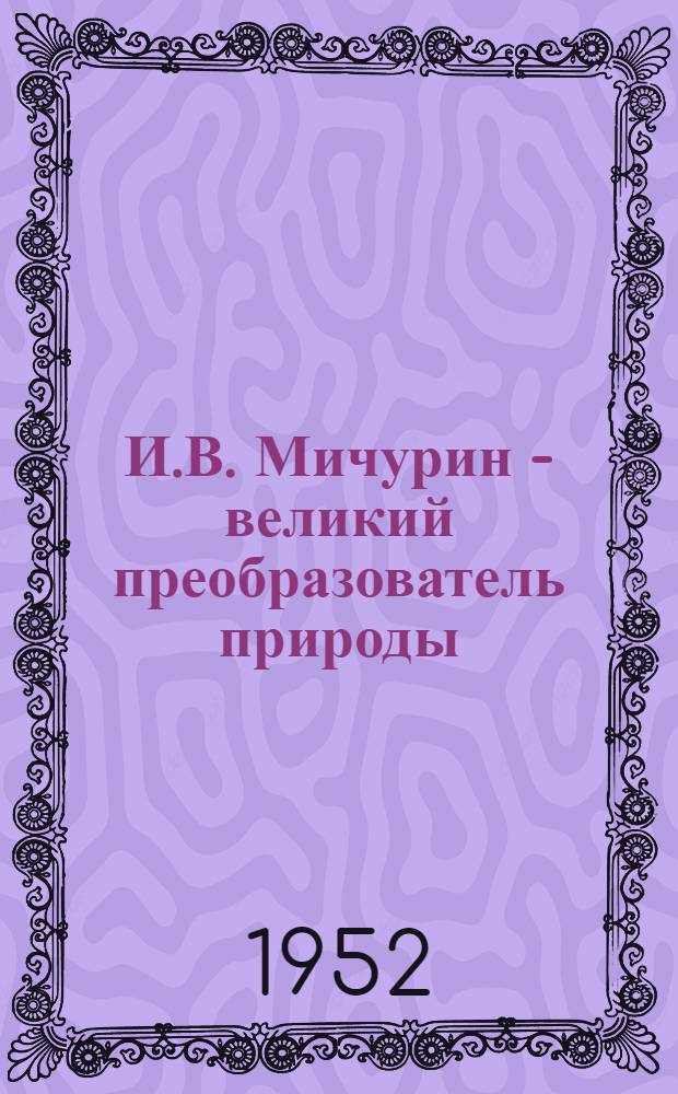 И.В. Мичурин - великий преобразователь природы