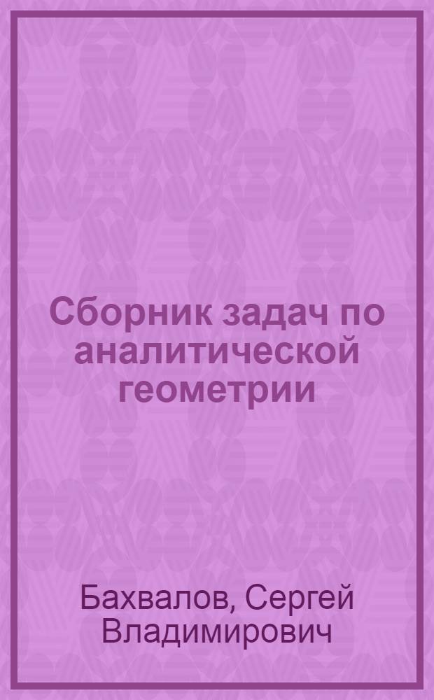 Сборник задач по аналитической геометрии : Допущ. М-вом высш. образования СССР в качестве учеб. пособия для вузов