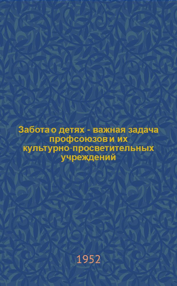Забота о детях - важная задача профсоюзов и их культурно-просветительных учреждений : (Из практики работы Моск. обл. ком. Профсоюза рабочих кожевенной и обувной пром-сти)