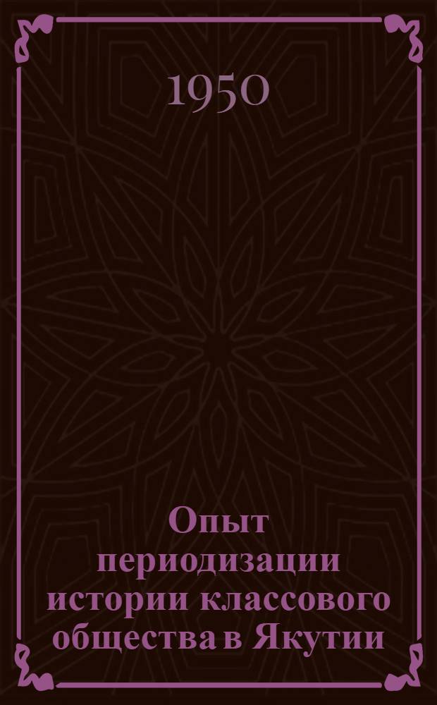 Опыт периодизации истории классового общества в Якутии; Проспект II тома "Истории Якутии": Проект / Акад. наук СССР. Якут. филиал. Ин-т языка, литературы, истории и искусства