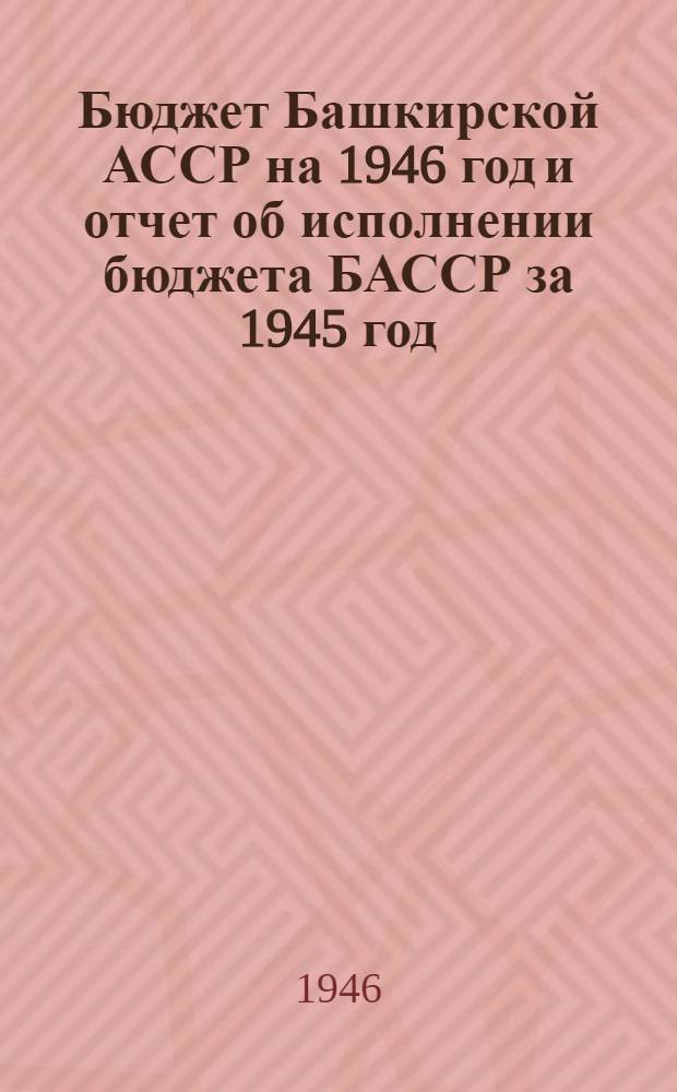 Бюджет Башкирской АССР на 1946 год и отчет об исполнении бюджета БАССР за 1945 год