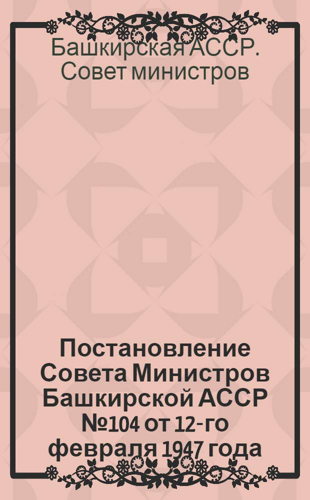 Постановление Совета Министров Башкирской АССР № 104 от 12-го февраля 1947 года : О мерах предупреждения заболеваний септической ангиной