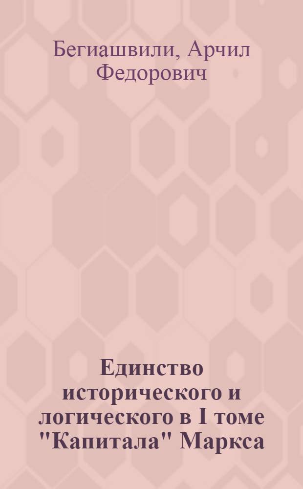 Единство исторического и логического в I томе "Капитала" Маркса : Автореферат дис. на соискание учен. степени канд. филос. наук