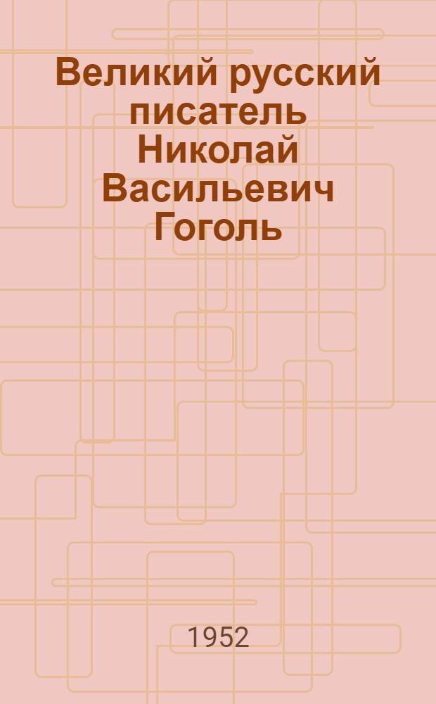 Великий русский писатель Николай Васильевич Гоголь : (К 100-летию со дня смерти)