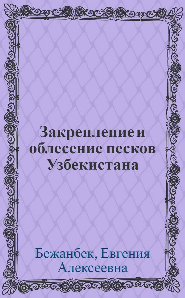 Закрепление и облесение песков Узбекистана : (Краткое практ. пособие)