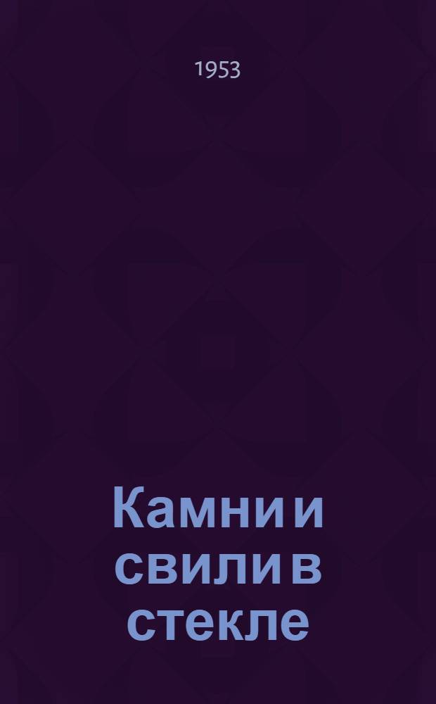 Камни и свили в стекле : (Их происхождение, свойства, распознавание и предупреждение)