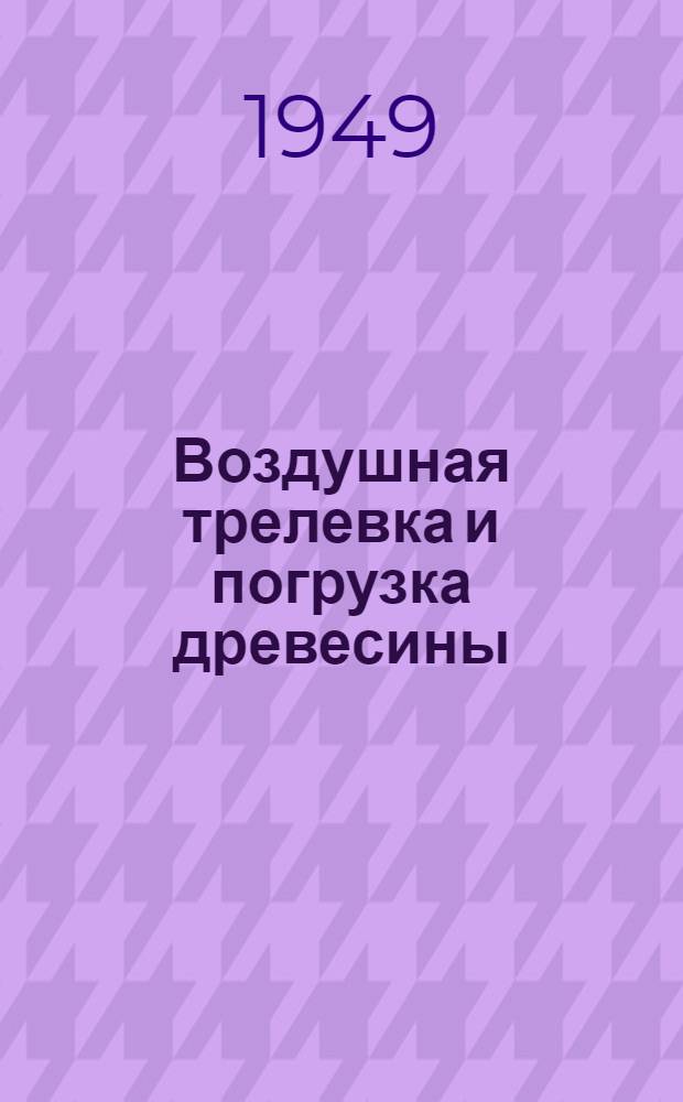 Воздушная трелевка и погрузка древесины
