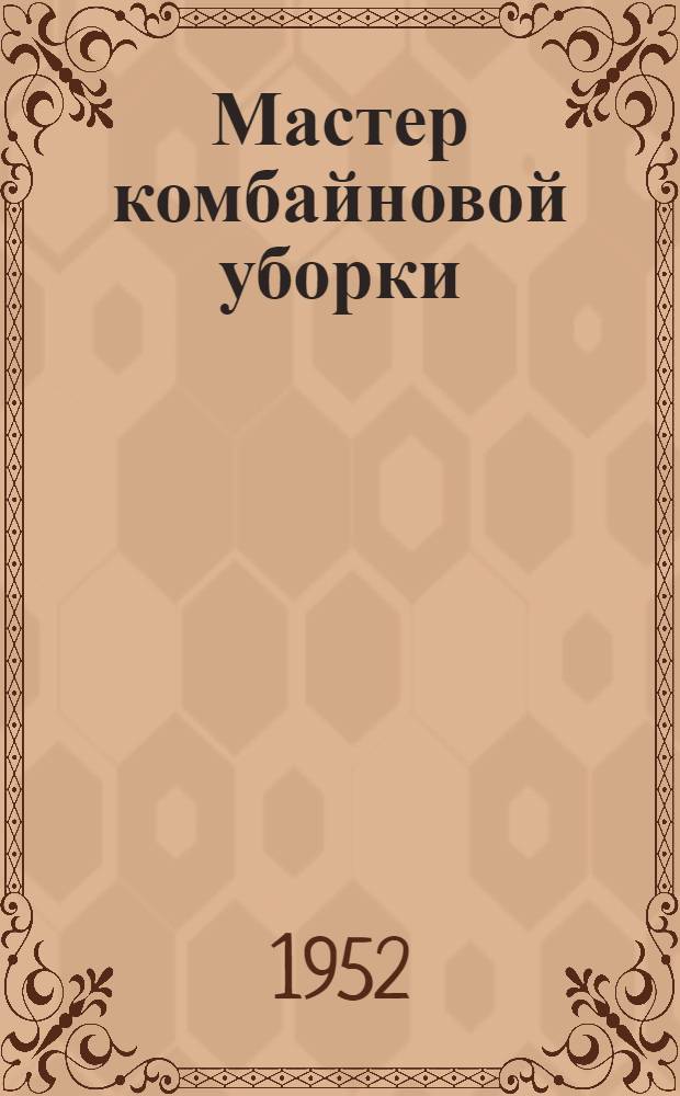 Мастер комбайновой уборки : Очерк об А.И. Хрулеве. Вязниковская МТС