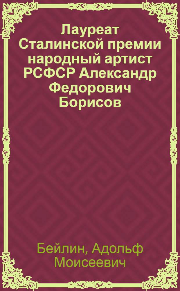 Лауреат Сталинской премии народный артист РСФСР Александр Федорович Борисов