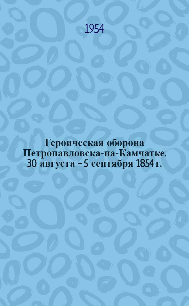 Героическая оборона Петропавловска-на-Камчатке. 30 августа - 5 сентября 1854 г. : Указатель литературы