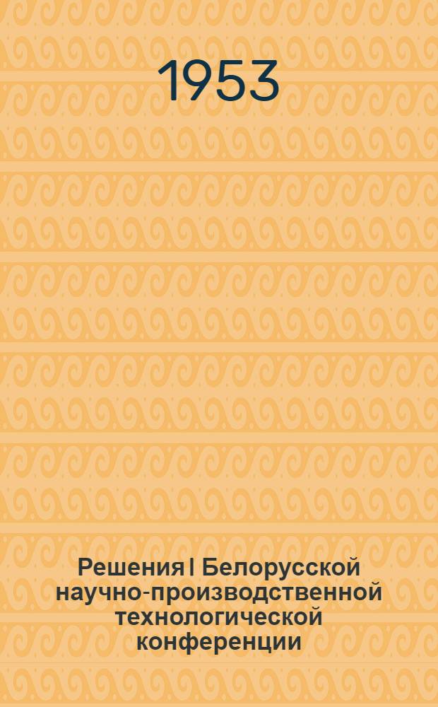 Решения I Белорусской научно-производственной технологической конференции