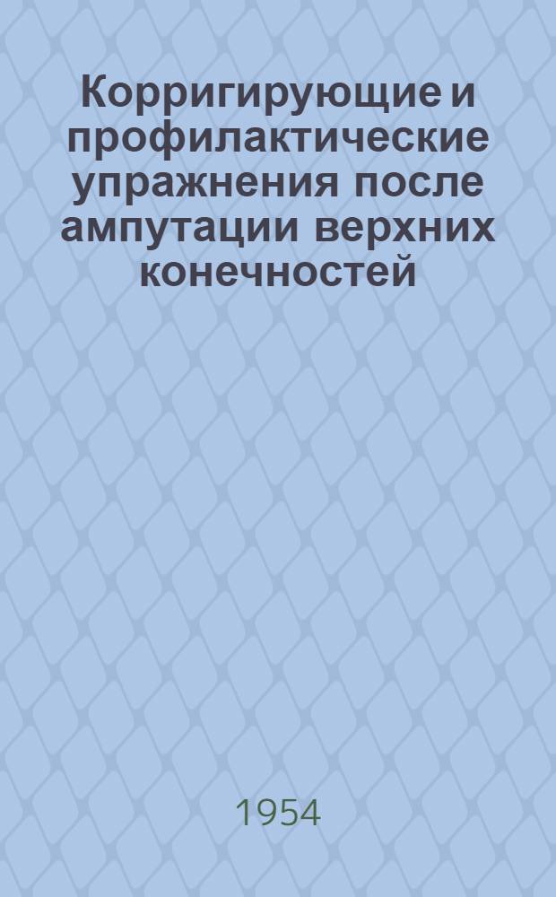 Корригирующие и профилактические упражнения после ампутации верхних конечностей : (Инструктивно-метод. материал для методистов и врачей ЛФК)