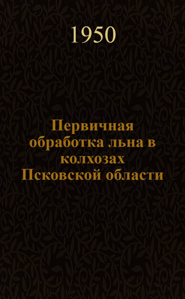 Первичная обработка льна в колхозах Псковской области : В помощь район. и колхоз. активу