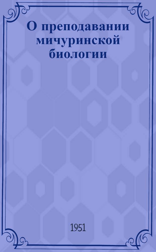 О преподавании мичуринской биологии : Из опыта работы учителей биологии школ УзССР : Сборник