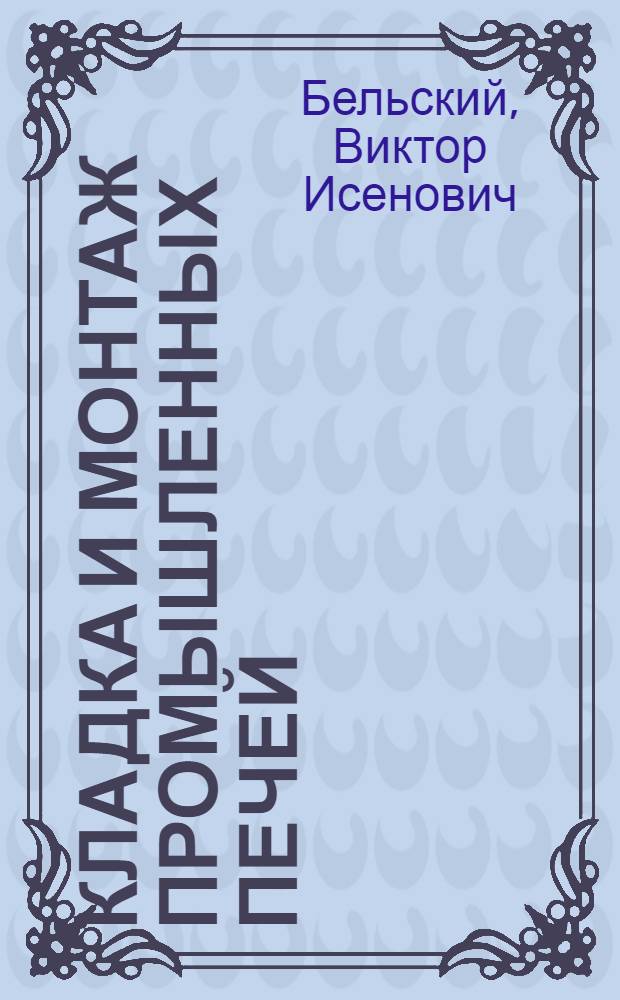 Кладка и монтаж промышленных печей : Допущ. М-вом высш. образования СССР в качестве учебника для строит. техникумов