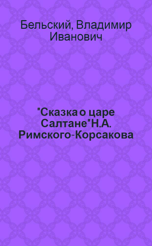 "Сказка о царе Салтане" Н.А. Римского-Корсакова : Опера в 4 д. с прологом (в 7 карт.) : (По Пушкину) : Полный текст