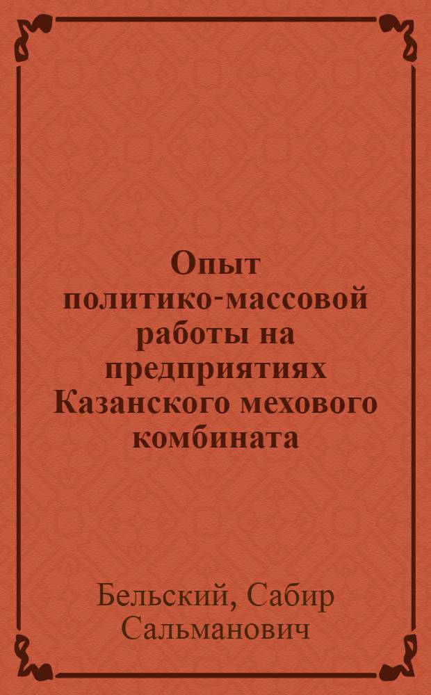 Опыт политико-массовой работы на предприятиях Казанского мехового комбината : Парт. организация