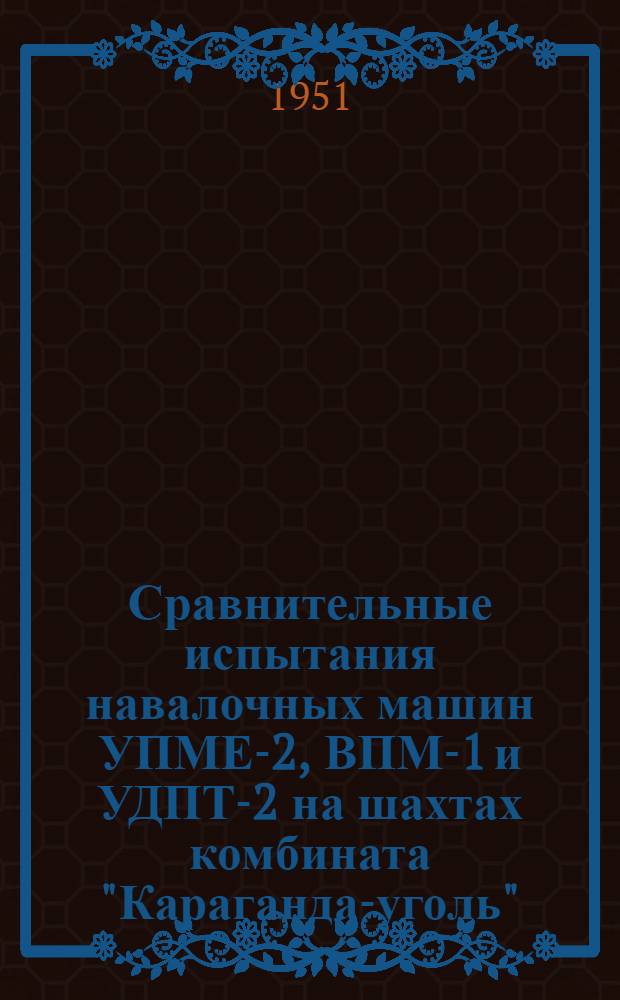 Сравнительные испытания навалочных машин УПМЕ-2, ВПМ-1 и УДПТ-2 на шахтах комбината "Караганда-уголь"