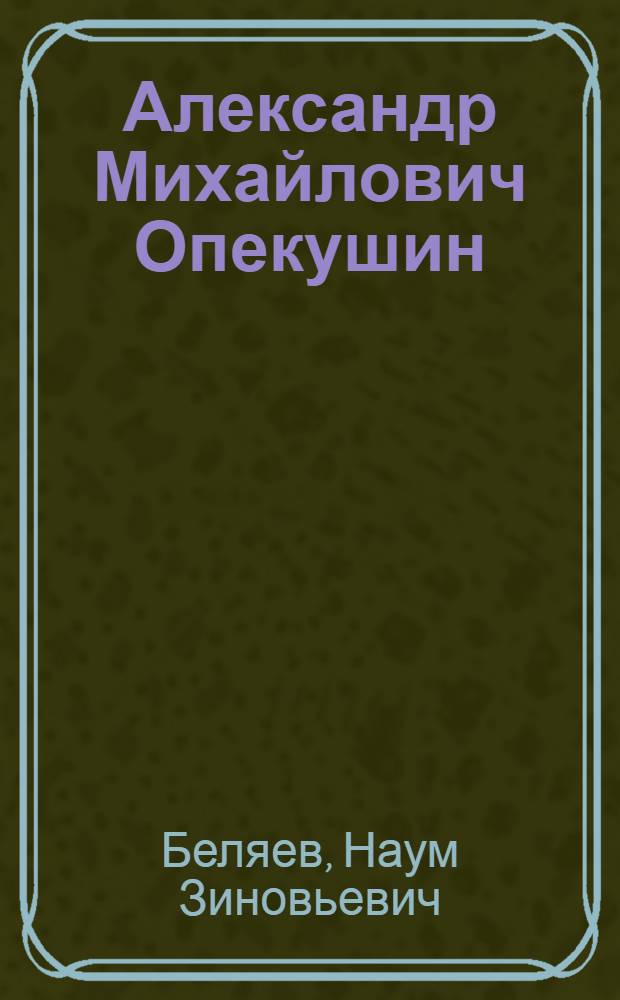 Александр Михайлович Опекушин : Скульптор, автор памятников А.С. Пушкину и М.Ю. Лермонтову 1841-1923