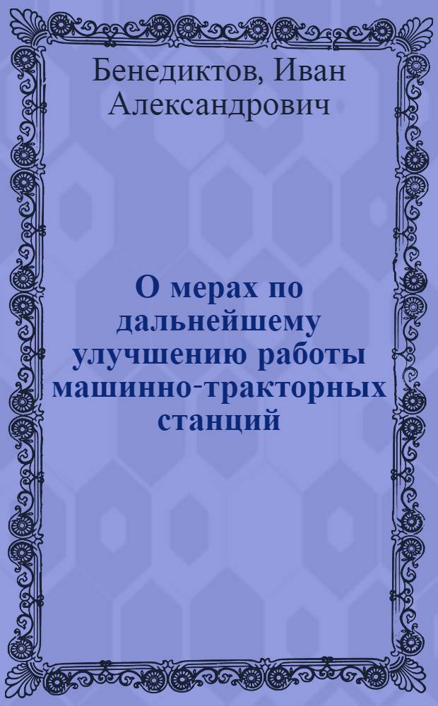 О мерах по дальнейшему улучшению работы машинно-тракторных станций : Доклад на Всесоюз. совещании работников МТС, созванном ЦК КПСС и Советом Министров СССР 25 янв. 1954 г