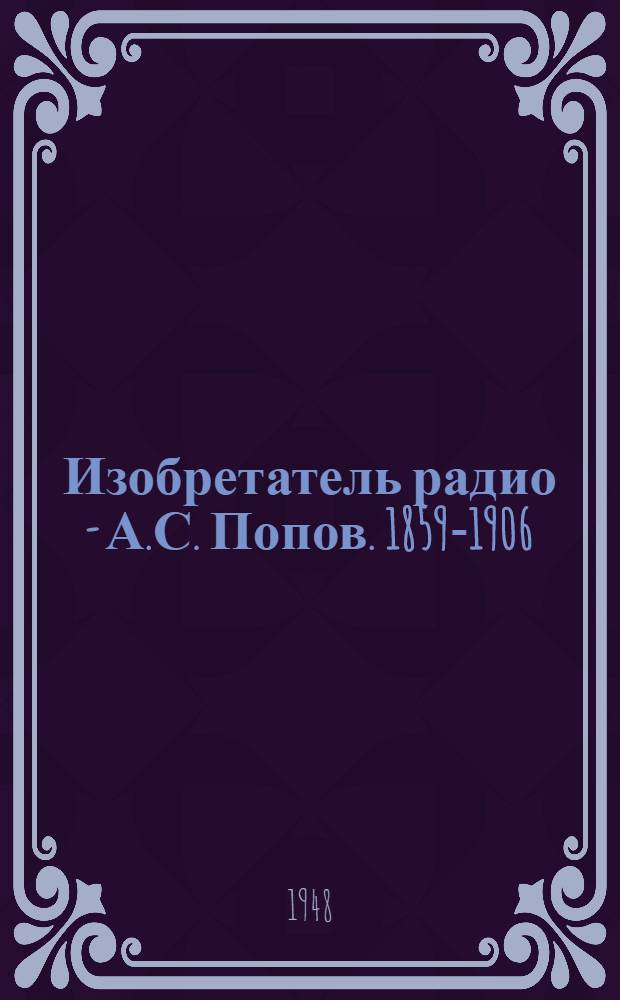 Изобретатель радио - А.С. Попов. [1859-1906]
