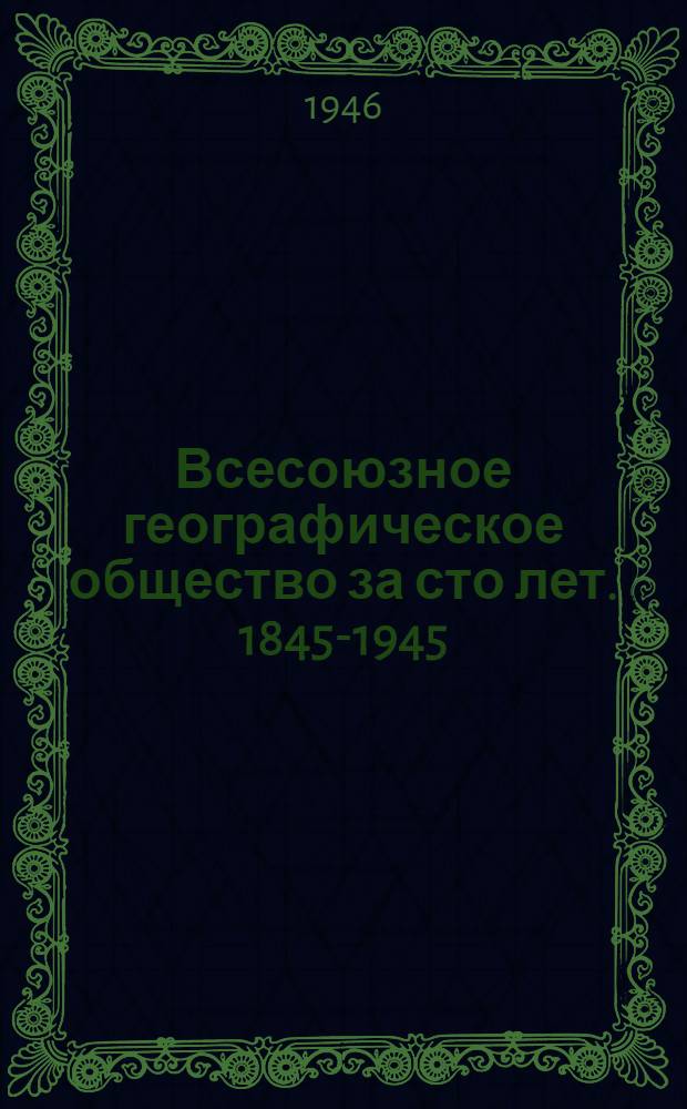 Всесоюзное географическое общество за сто лет. 1845-1945