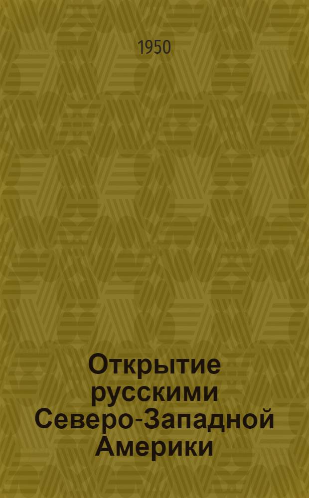 Открытие русскими Северо-Западной Америки : Стенограмма публичной лекции, прочит. в Ленинграде в 1950 г