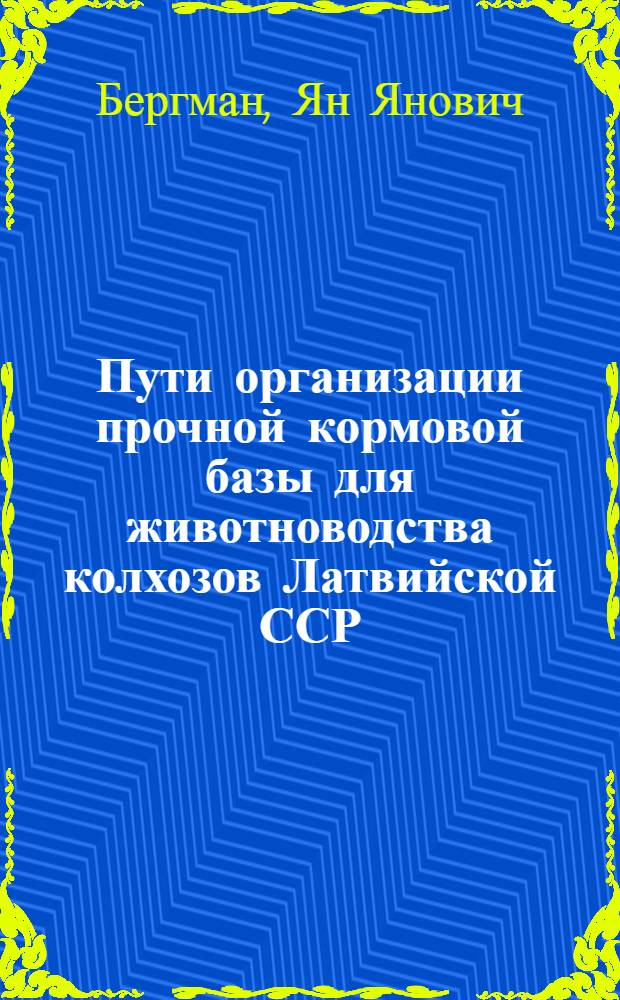Пути организации прочной кормовой базы для животноводства колхозов Латвийской ССР : Автореферат дис. на соискание учен. степени кандидата с.-х. наук, представл. в С.-х. акад. Латв. ССР