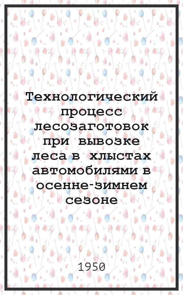Технологический процесс лесозаготовок при вывозке леса в хлыстах автомобилями в осенне-зимнем сезоне
