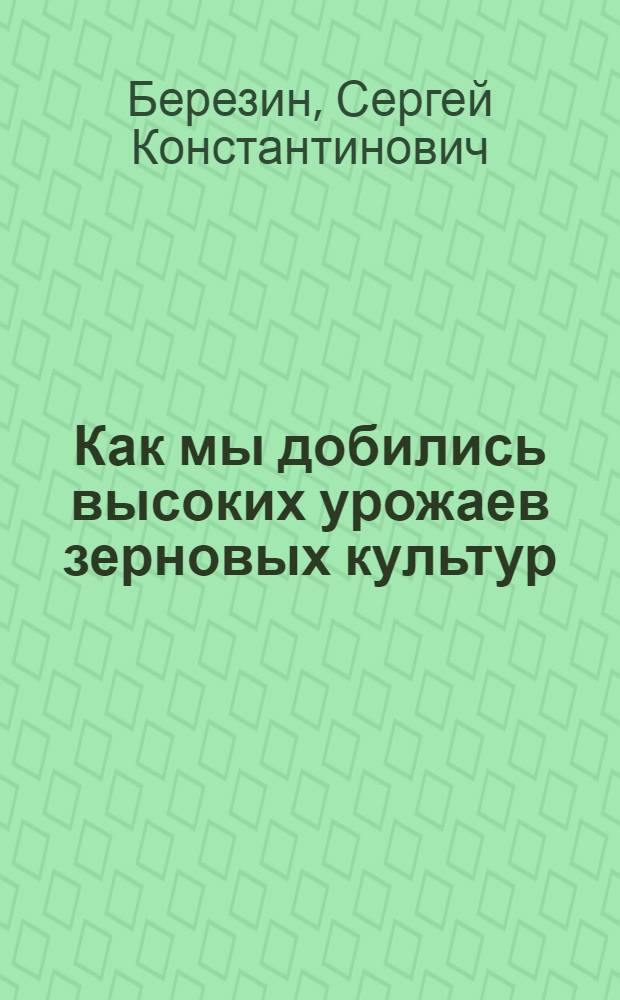 Как мы добились высоких урожаев зерновых культур : Колхоз "Вперед" Борисоглеб. района Яросл. обл.