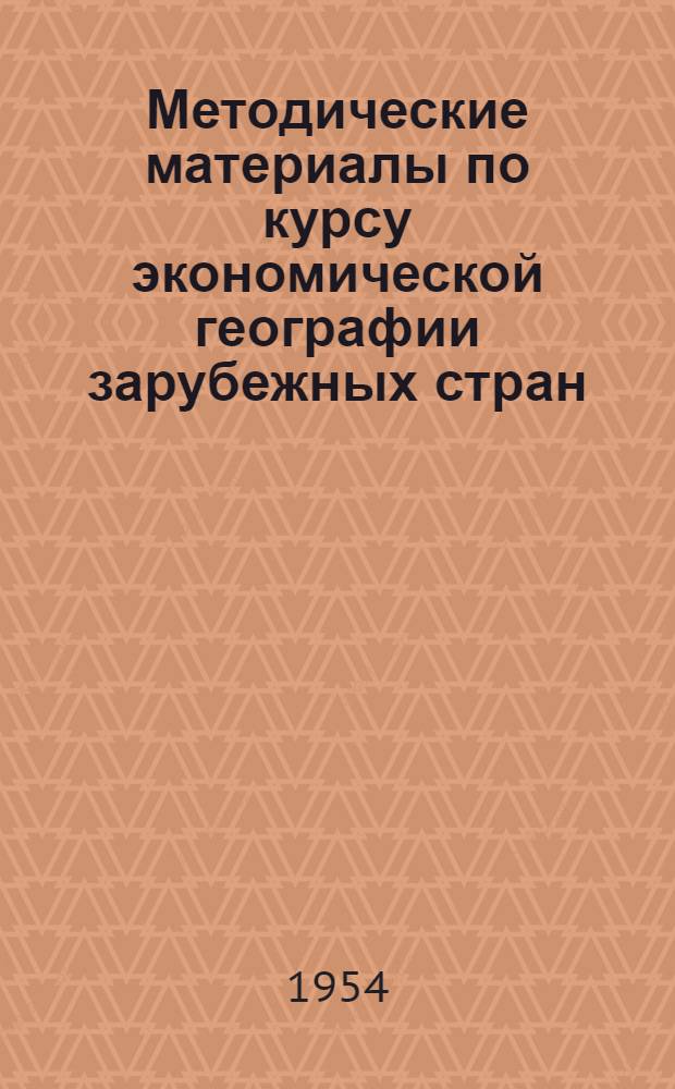 Методические материалы по курсу экономической географии зарубежных стран : К 1954-55 учеб. году