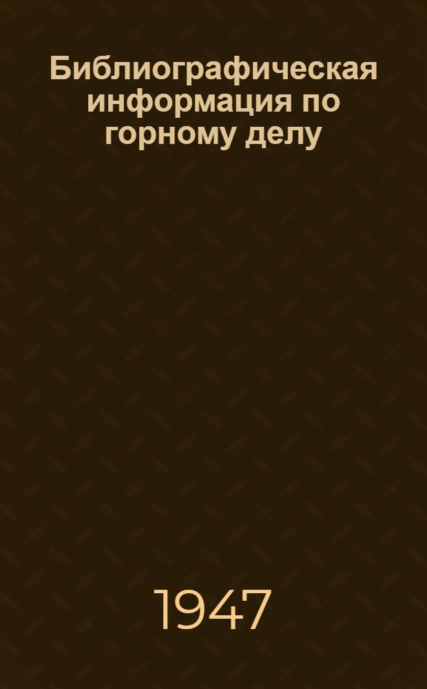 Библиографическая информация по горному делу : Рус. и иностр. материалы, опубл. в 1945-47 гг.
