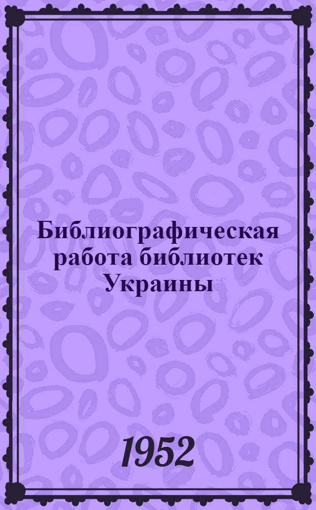 Библиографическая работа библиотек Украины : Материалы теорет. конференции (19-21 окт. 1951 г.)