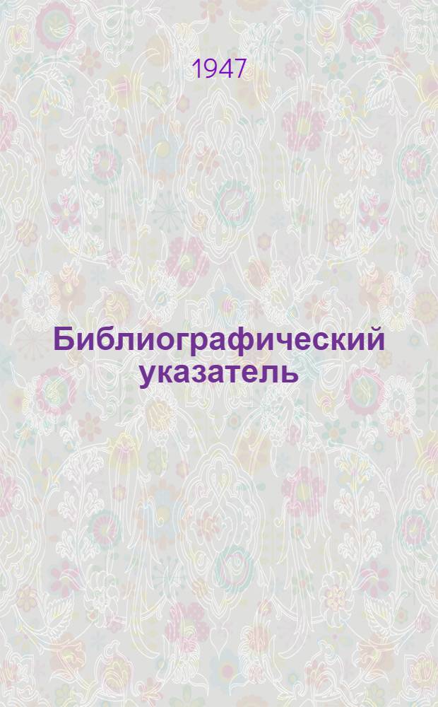 Библиографический указатель: химия и переработка нефти. 1947 г.